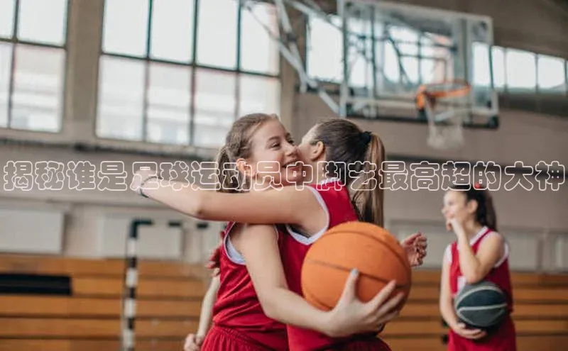 摩登7登录平台注册挪威主权基金揭秘谁是足球运动员中脚艺最高超的大神