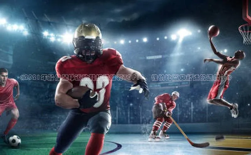 摩登7登录注册百度信誉《2021年最佳足球运动鞋护膝推荐TOP10，性价比高又舒适的选择！》