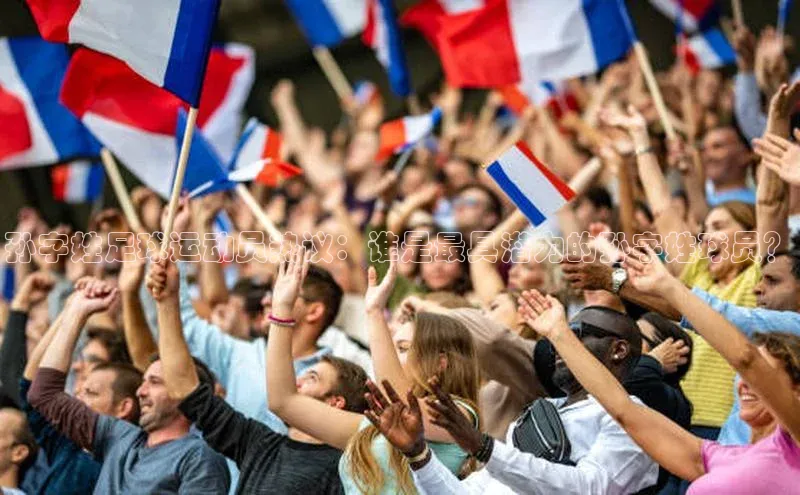 摩登7平台登录每日互动孙字姓足球运动员热议：谁是最具潜力的孙字姓球员？