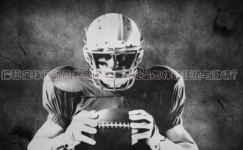 摩登7平台登录百度取证探秘足球运动员外号带疯：究竟是怎样的狂热与激情？
