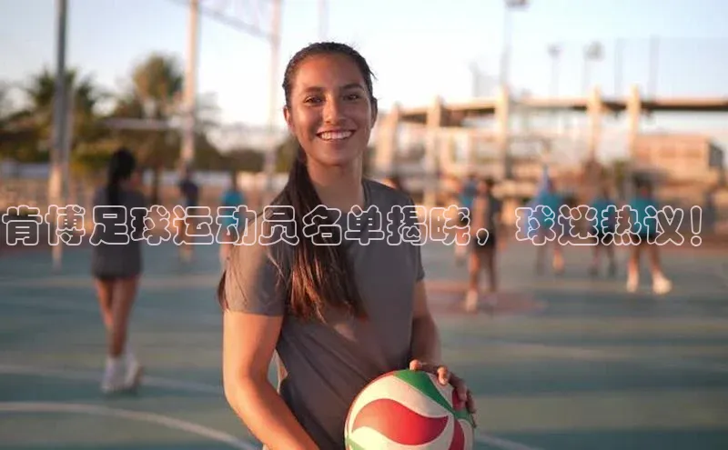 摩登7会员登录入口如流肯博足球运动员名单揭晓，球迷热议！