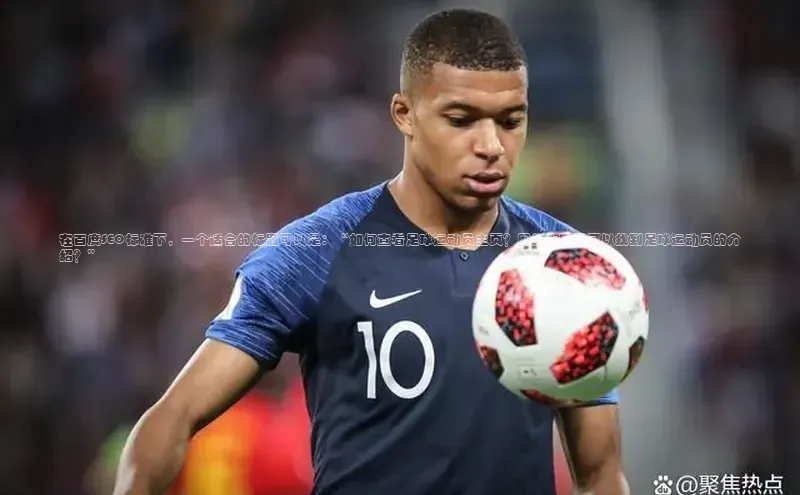 摩登7lite百度翻译在百度SEO标准下，一个适合的标题可以是：“如何查看足球运动员主页？网络上哪里可以找到足球运动员的介绍？”