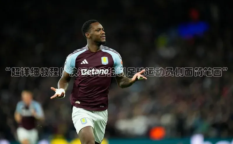 摩登7登录地址百度手机助手“超详细教程！快速学会绘制足球运动员侧面简笔画”