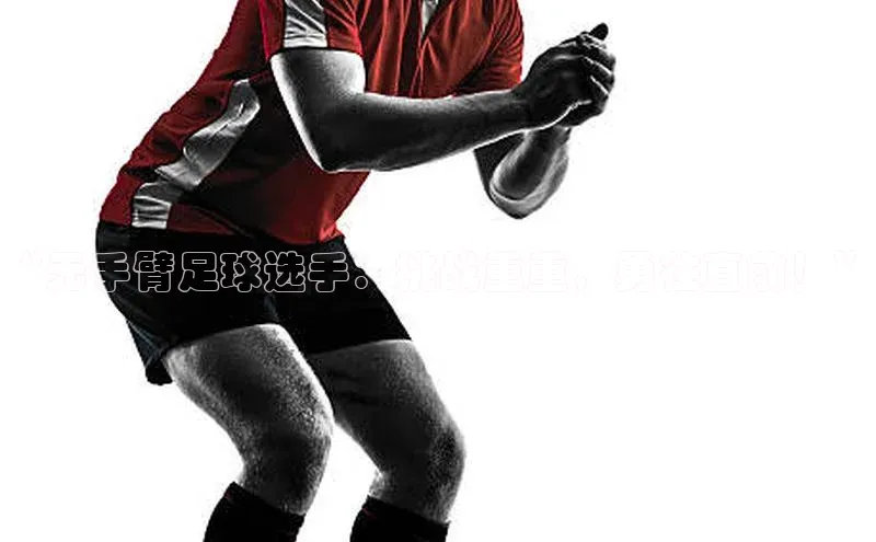 摩登7路畅科技“无手臂足球选手：挑战重重，勇往直前！”