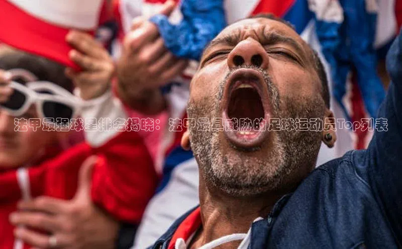 摩登7app下载江铃新能源法甲最强球星排名揭晓：法甲最具威胁的足球运动员Top列表