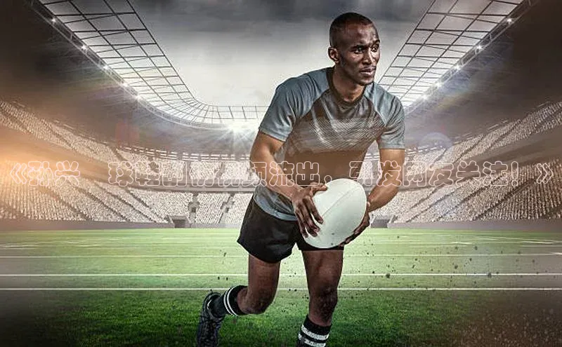 摩登注册天下秀《孙兴慜球鞋刮伤视频流出，引发网友关注！》