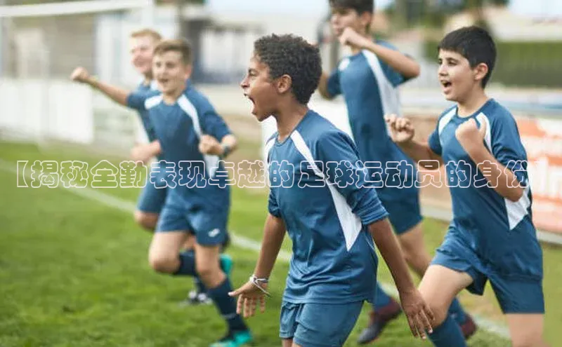 摩登v注册官网百度 H5【揭秘全勤表现卓越的足球运动员的身份】