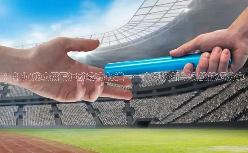 摩登7登录平台注册百度安全社区：如何成功撰写运动赛事报道——案例分析与实战技巧分享