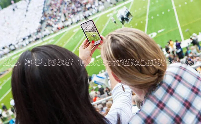 摩登7app下载百度健康红土、草地与网球场：顶级网球赛事的辉煌历史和现代风采