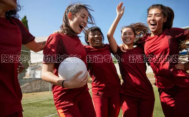 摩登7会员登录入口百度集团阳江赛事运动服定制：打造专业、舒适的运动装备