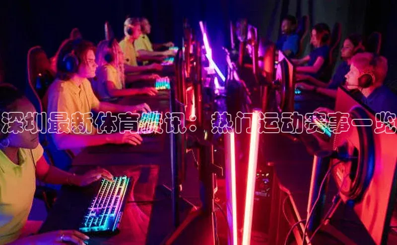 摩登7lite登录入口巴美列捷福深圳最新体育资讯：热门运动赛事一览