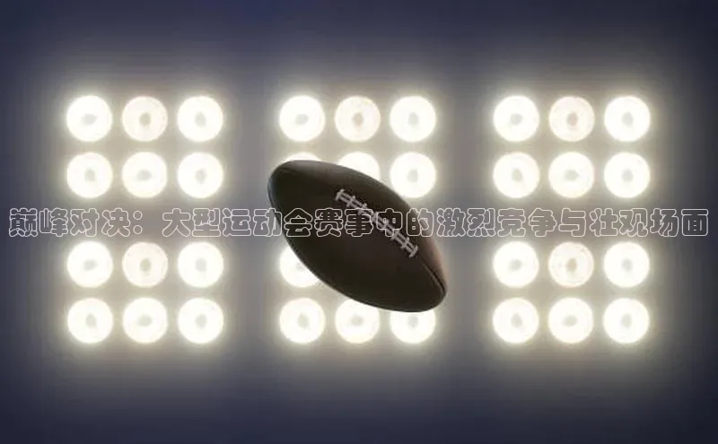 摩登7Lite直接登录中文在线巅峰对决：大型运动会赛事中的激烈竞争与壮观场面