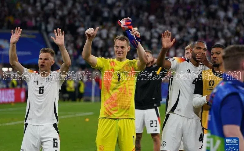 运动赛事中的搞笑瞬间：那些你可能从未注意过的精彩时刻