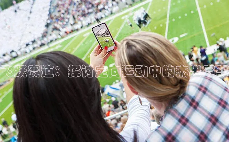 飞跃赛道：探讨定向运动中的杰出赛事