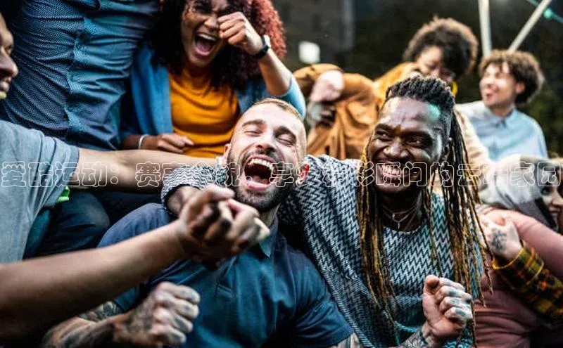 爱酷运动：赛事全貌，享受精彩瞬间的云端家园