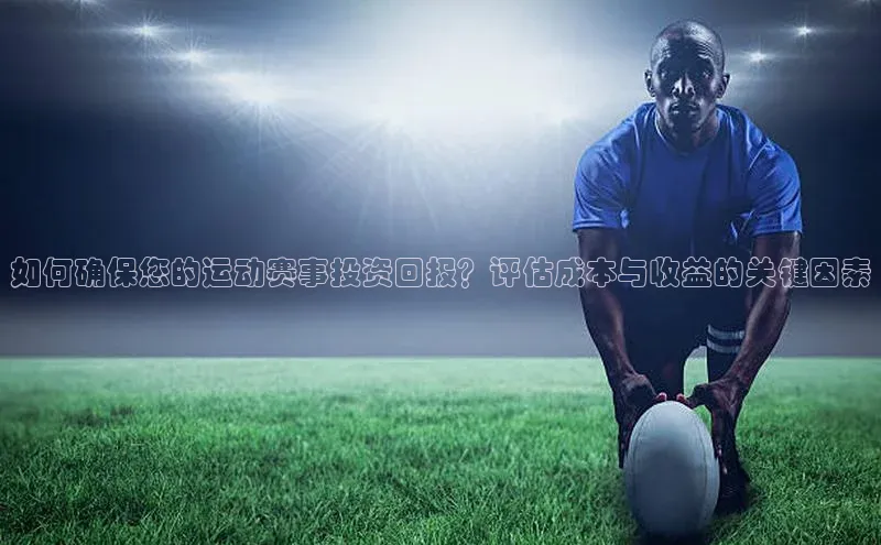 如何确保您的运动赛事投资回报？评估成本与收益的关键因素