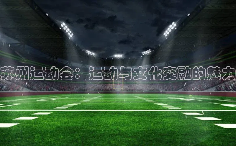 苏州运动会：运动与文化交融的魅力