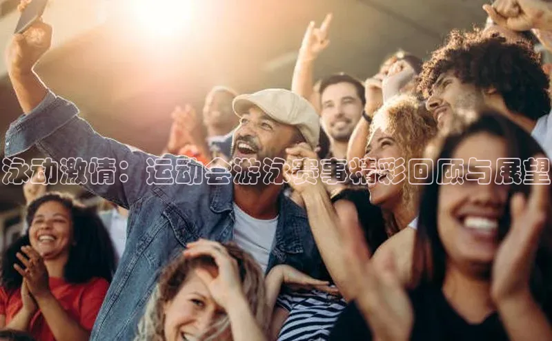 泳动激情：运动会游泳赛事精彩回顾与展望
