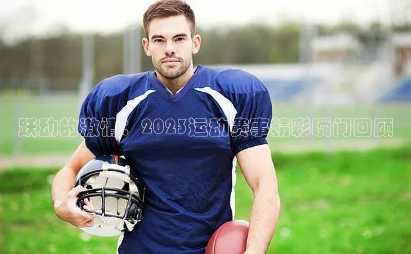 跃动的激情：2023运动赛事精彩瞬间回顾