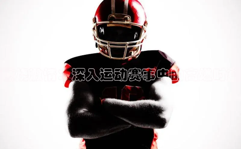 燃烧激情：深入运动赛事中的高燃时刻