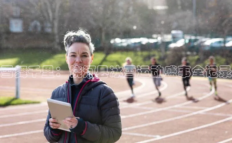 雪舞千里：饶河县冰雪运动盛事全记录