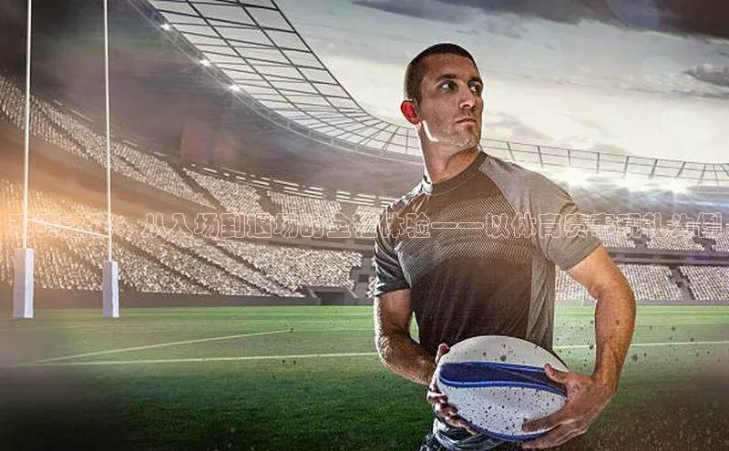 观赛之花：从入场到退场的全程体验——以体育赛事观礼为例