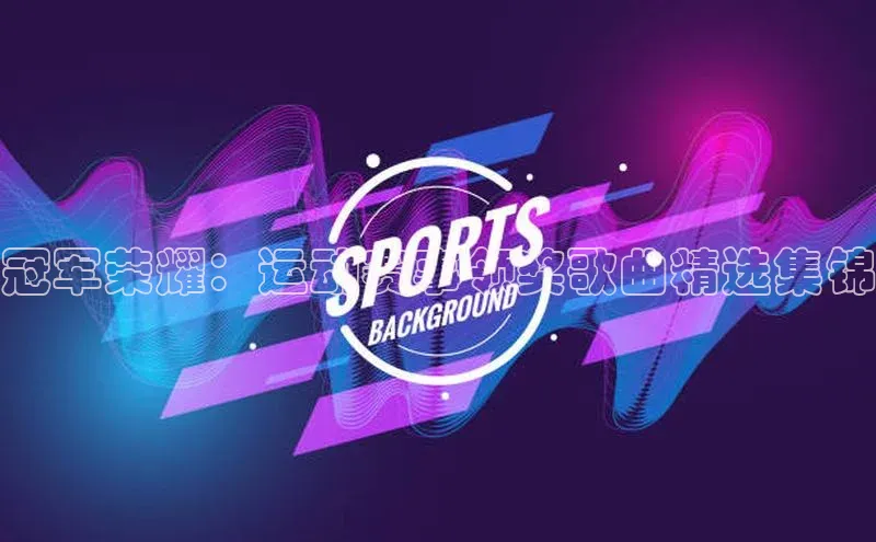 冠军荣耀：运动赛事领奖歌曲精选集锦