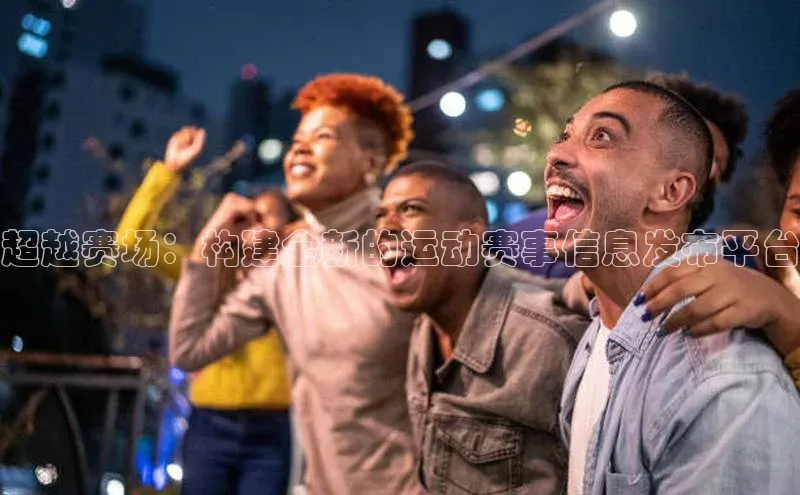 超越赛场：构建全新的运动赛事信息发布平台