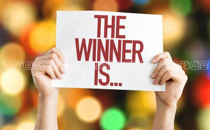 顶级运动赛事盘点：从奥运会到世界杯的全球盛宴