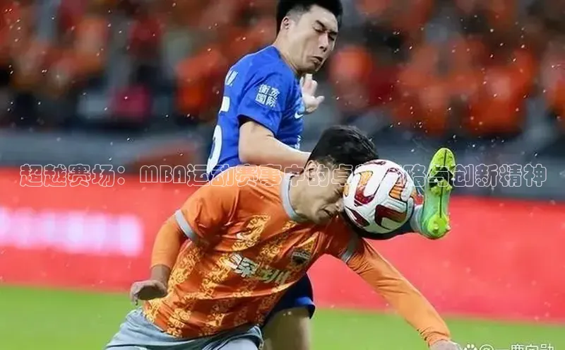 超越赛场：MBA运动赛事中的卓越策略与创新精神