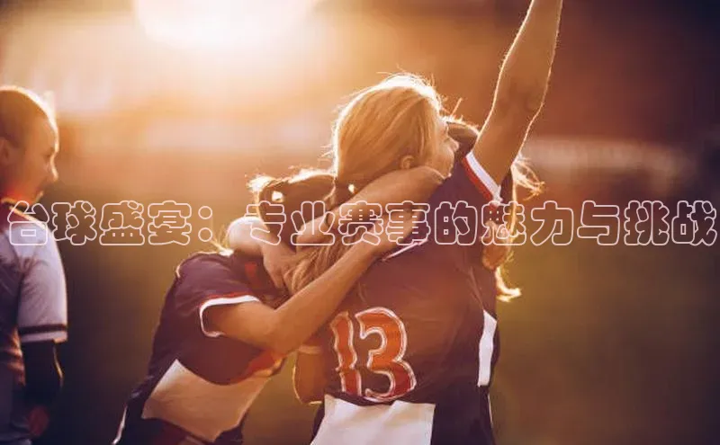 台球盛宴：专业赛事的魅力与挑战