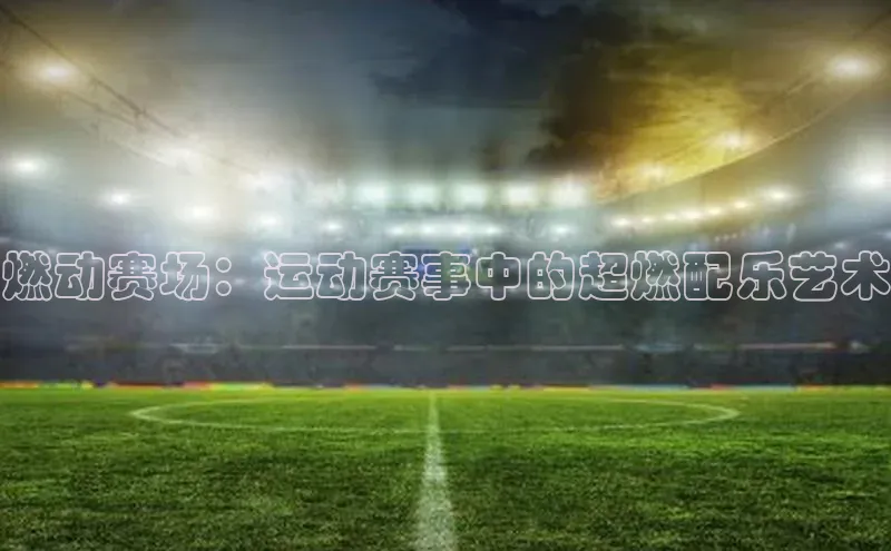 燃动赛场：运动赛事中的超燃配乐艺术