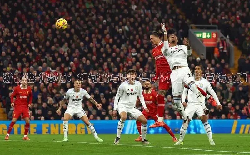 激情燃动赛场：如何撰写赛事与运动活动的宣传文案