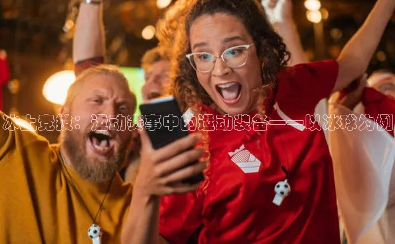 冰上竞技：运动赛事中的运动装备——以冰球为例