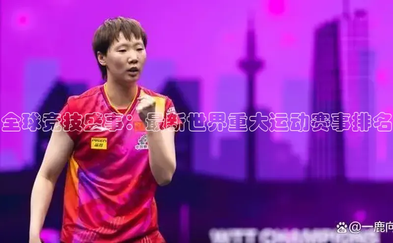 全球竞技盛事：最新世界重大运动赛事排名