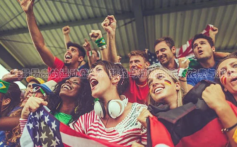 史上最昂贵的运动盛事：超级马拉松的惊人花费与挑战