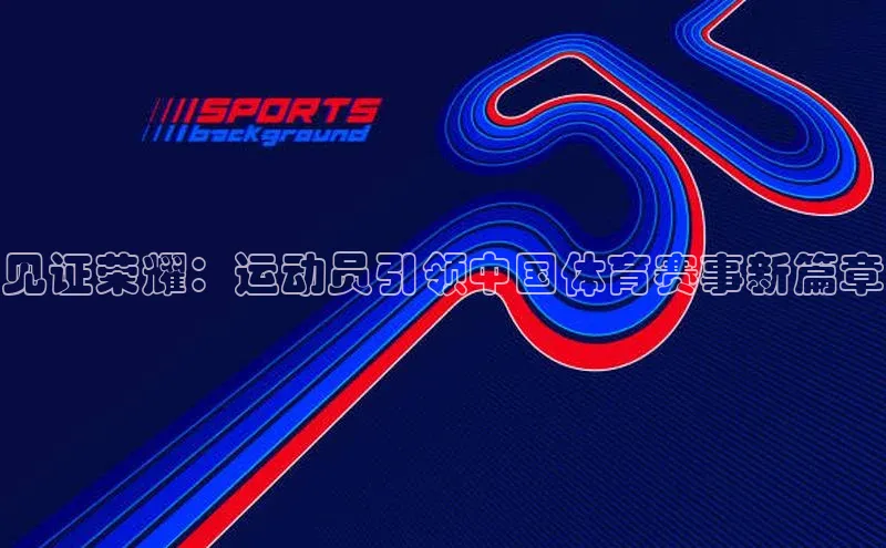 见证荣耀：运动员引领中国体育赛事新篇章