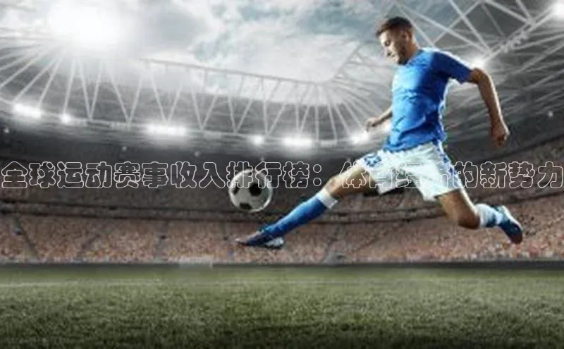 全球运动赛事收入排行榜：体育经济的新势力