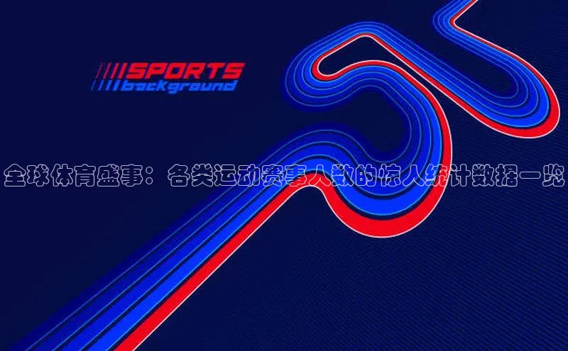 全球体育盛事：各类运动赛事人数的惊人统计数据一览