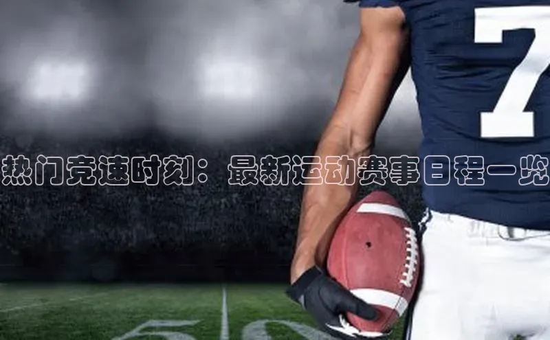 热门竞速时刻：最新运动赛事日程一览