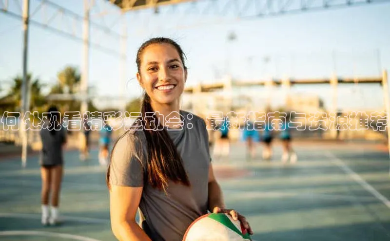 何处观看精彩运动会：最新指南与资源推荐