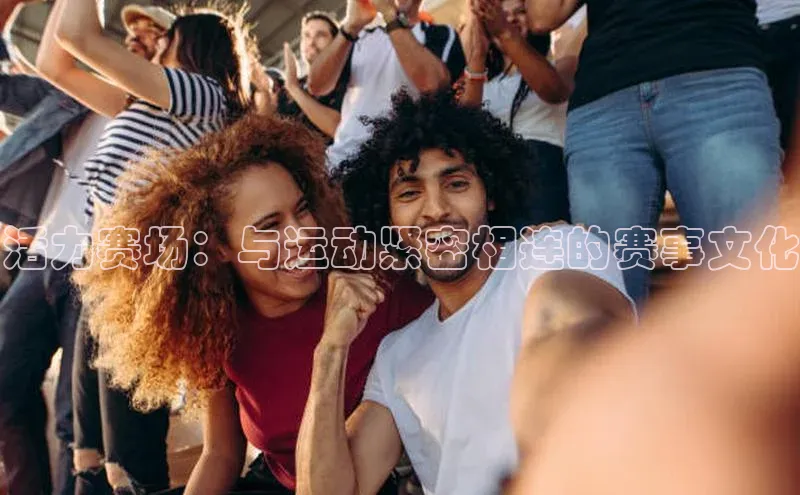 活力赛场：与运动紧密相连的赛事文化