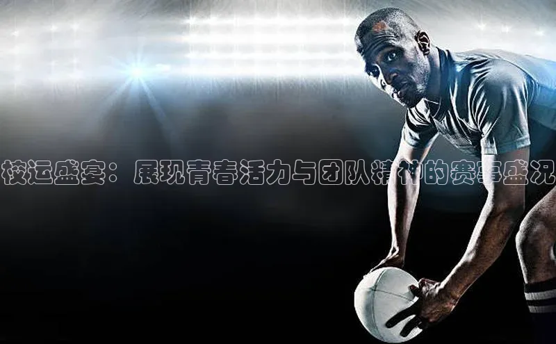 校运盛宴：展现青春活力与团队精神的赛事盛况