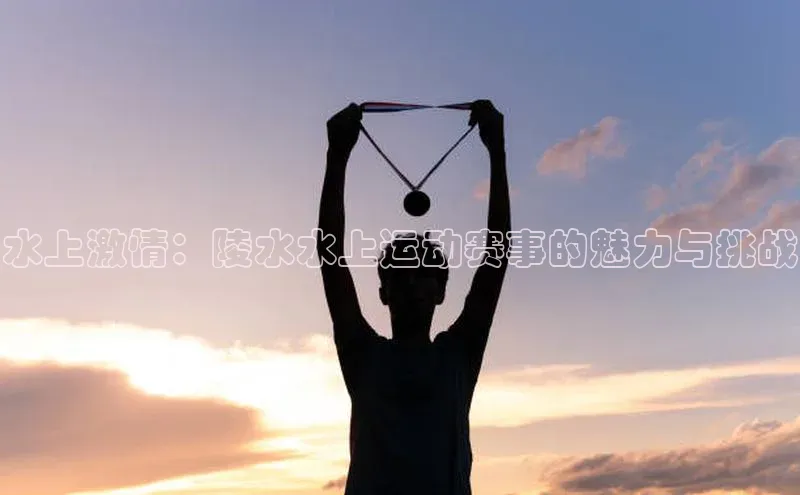 水上激情：陵水水上运动赛事的魅力与挑战