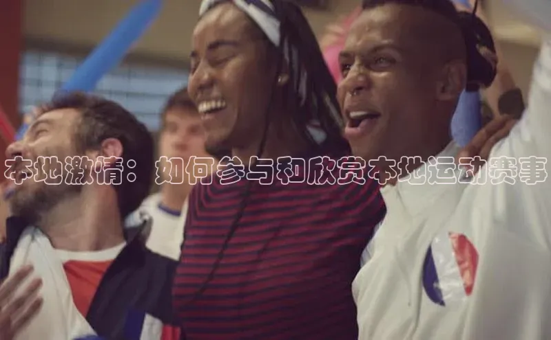 本地激情：如何参与和欣赏本地运动赛事