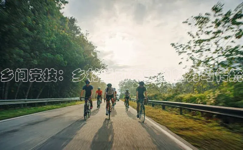 乡间竞技：乡村运动赛事的魅力与传统