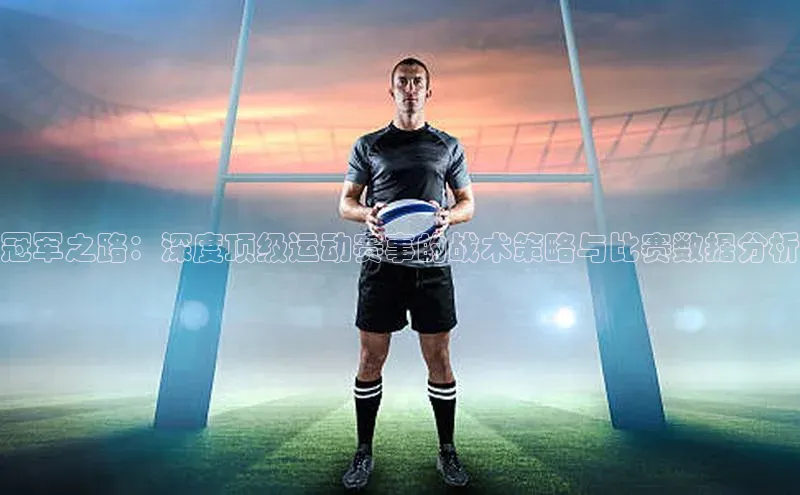 冠军之路：深度顶级运动赛事的战术策略与比赛数据分析