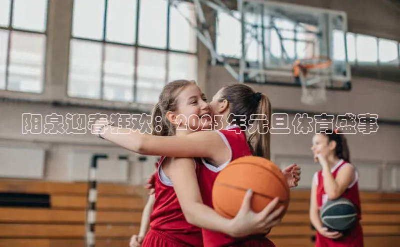 阳泉迎春狂欢：2023年元旦体育盛事